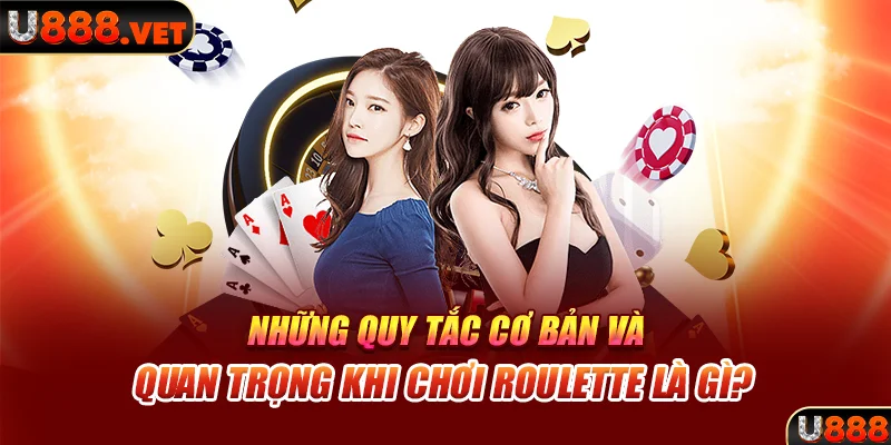 Những quy tắc cơ bản và quan trọng khi chơi Roulette là gì?